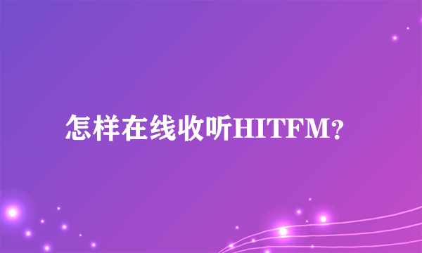 怎样在线收听HITFM？