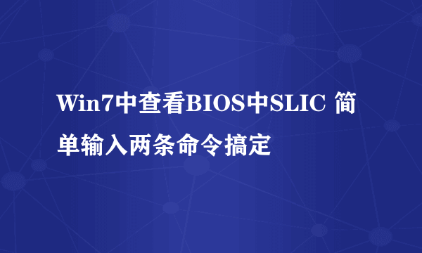 Win7中查看BIOS中SLIC 简单输入两条命令搞定