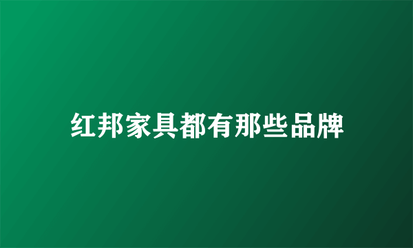 红邦家具都有那些品牌