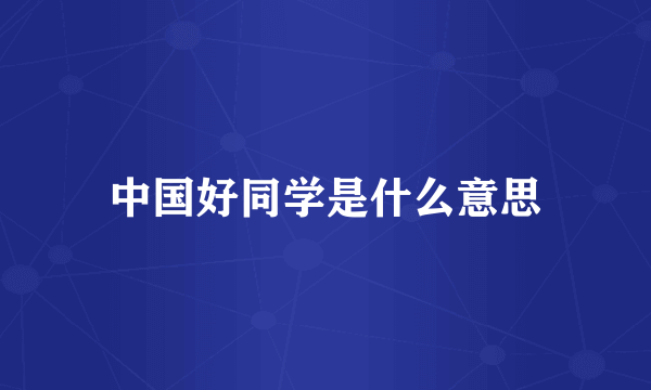 中国好同学是什么意思