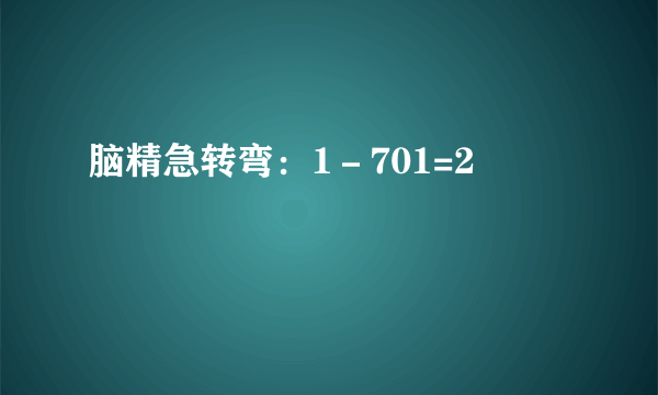 脑精急转弯：1－701=2