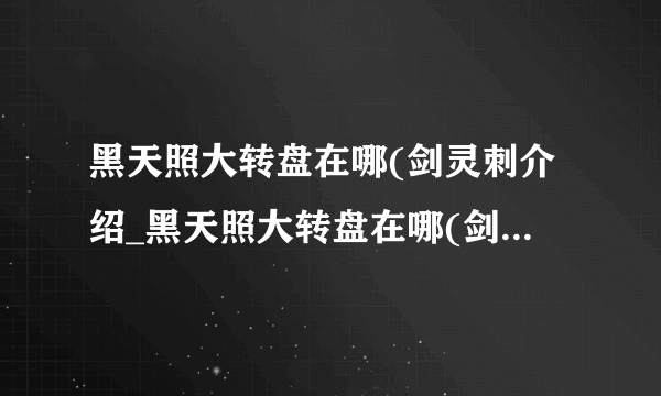 黑天照大转盘在哪(剑灵刺介绍_黑天照大转盘在哪(剑灵刺是什么