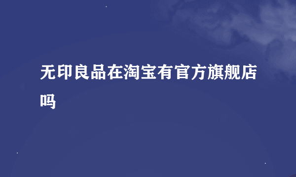 无印良品在淘宝有官方旗舰店吗