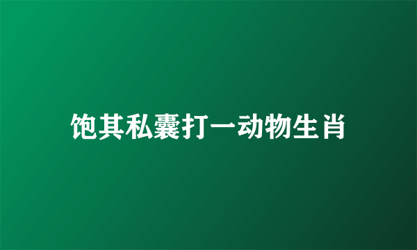 饱其私囊打一动物生肖