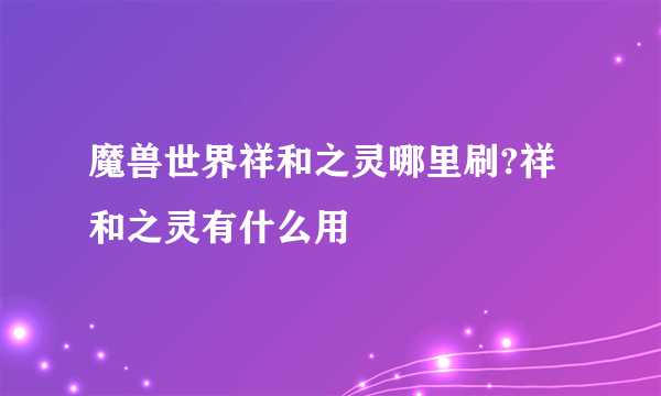 魔兽世界祥和之灵哪里刷?祥和之灵有什么用