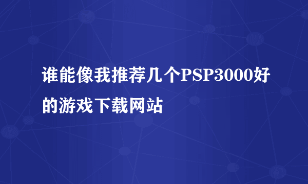 谁能像我推荐几个PSP3000好的游戏下载网站