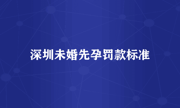 深圳未婚先孕罚款标准