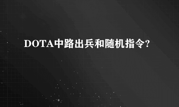 DOTA中路出兵和随机指令?