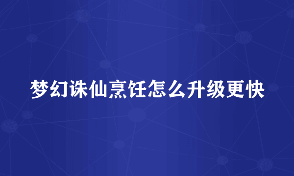 梦幻诛仙烹饪怎么升级更快