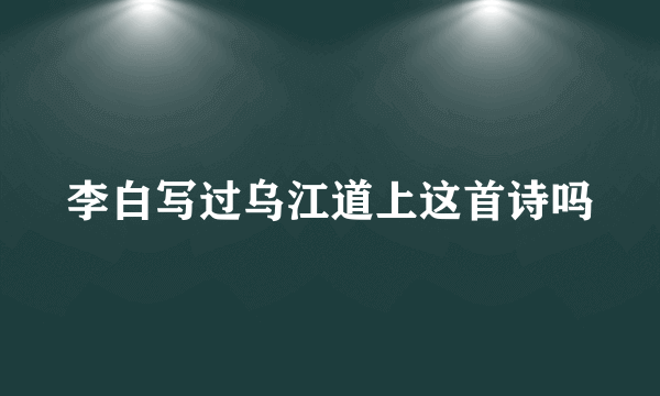 李白写过乌江道上这首诗吗