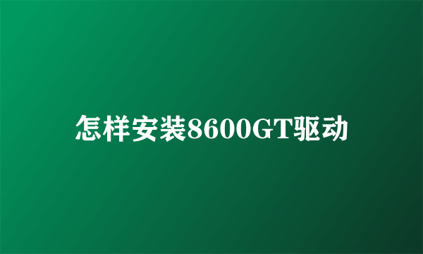 怎样安装8600GT驱动