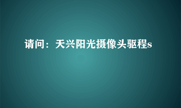 请问：天兴阳光摄像头驱程s