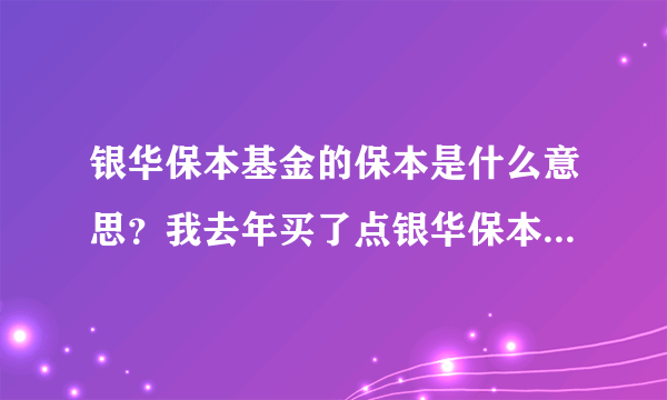 银华保本基金的保本是什么意思？我去年买了点银华保本基金，但不清楚