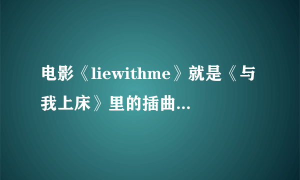 电影《liewithme》就是《与我上床》里的插曲叫什么名字,是谁唱的...