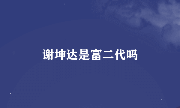 谢坤达是富二代吗