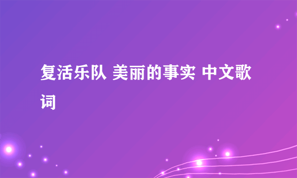 复活乐队 美丽的事实 中文歌词