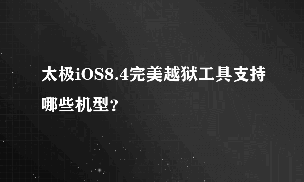 太极iOS8.4完美越狱工具支持哪些机型？