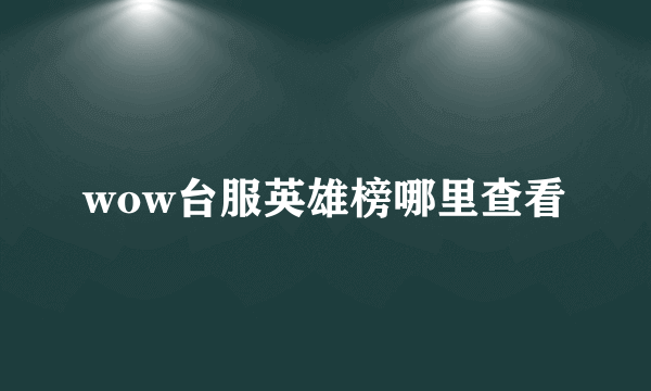 wow台服英雄榜哪里查看