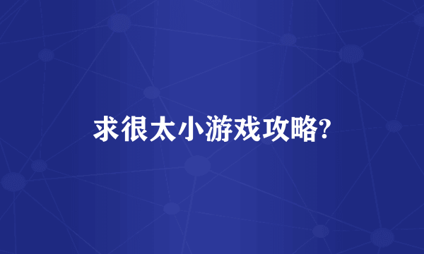 求很太小游戏攻略?