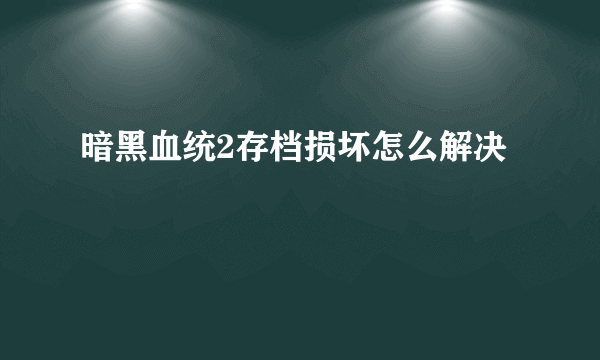 暗黑血统2存档损坏怎么解决