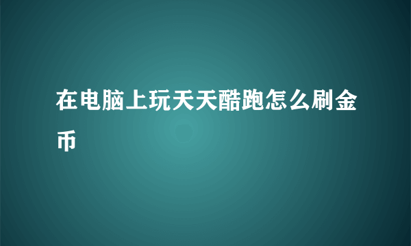 在电脑上玩天天酷跑怎么刷金币