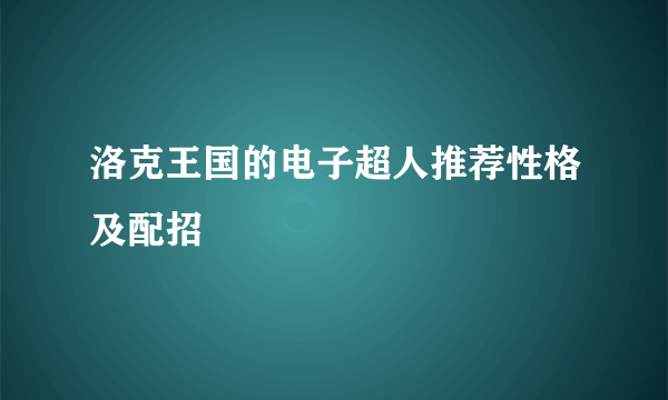 洛克王国的电子超人推荐性格及配招