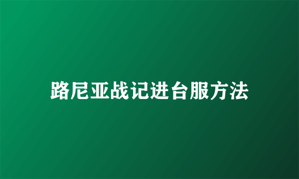 路尼亚战记进台服方法