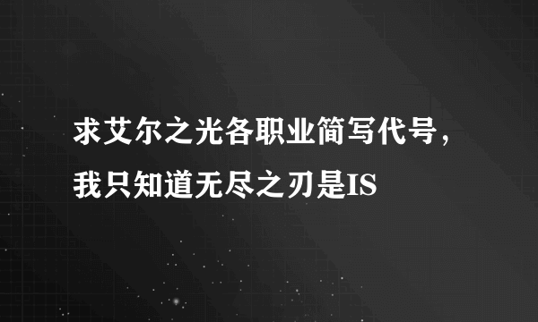 求艾尔之光各职业简写代号，我只知道无尽之刃是IS
