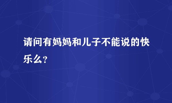请问有妈妈和儿子不能说的快乐么？