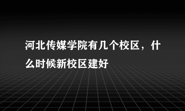 河北传媒学院有几个校区，什么时候新校区建好