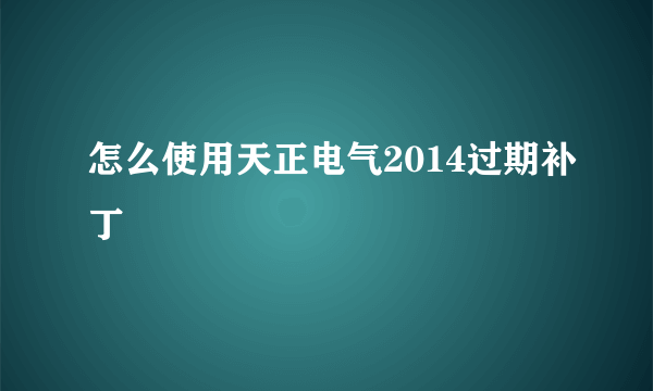 怎么使用天正电气2014过期补丁