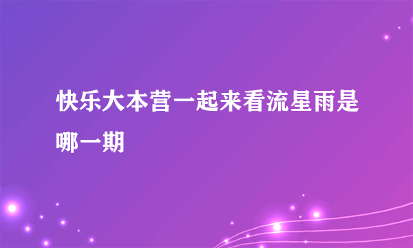 快乐大本营一起来看流星雨是哪一期