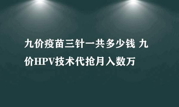九价疫苗三针一共多少钱 九价HPV技术代抢月入数万
