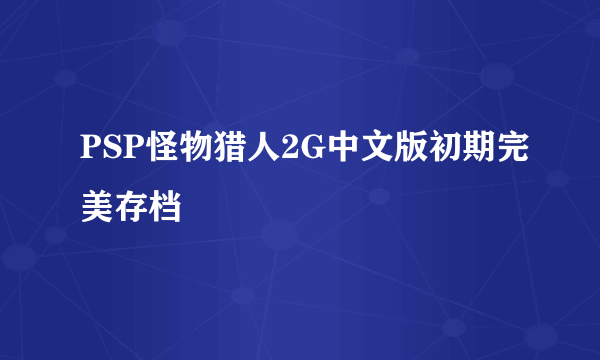 PSP怪物猎人2G中文版初期完美存档