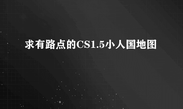 求有路点的CS1.5小人国地图