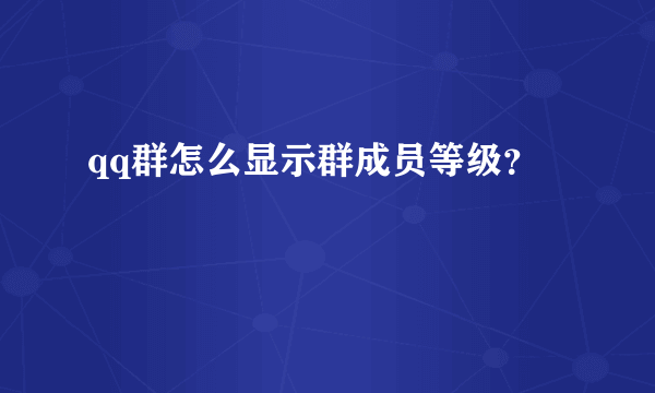 qq群怎么显示群成员等级？