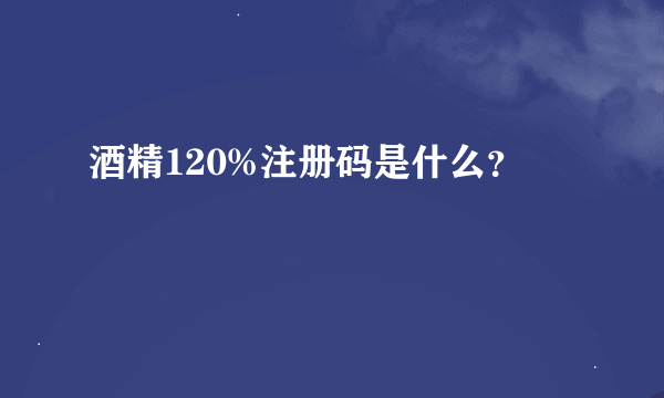 酒精120%注册码是什么？