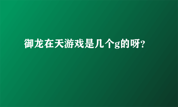 御龙在天游戏是几个g的呀？