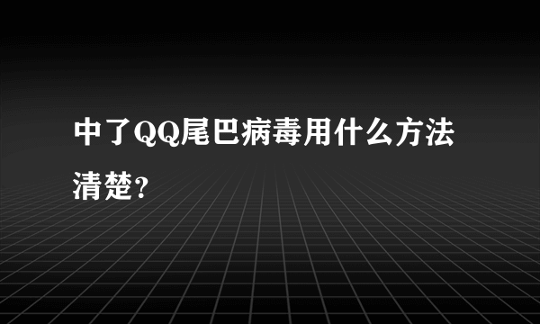 中了QQ尾巴病毒用什么方法清楚？