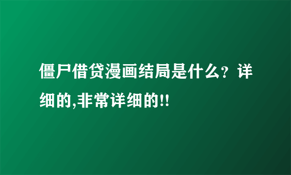 僵尸借贷漫画结局是什么？详细的,非常详细的!!