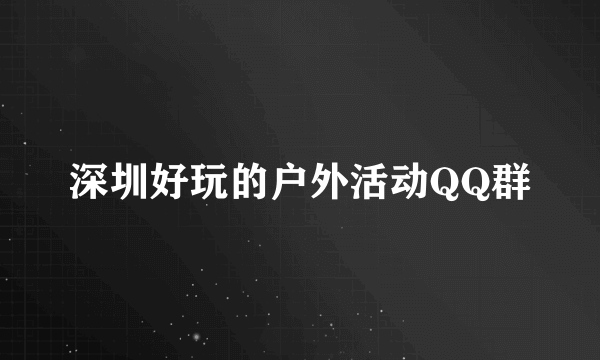 深圳好玩的户外活动QQ群