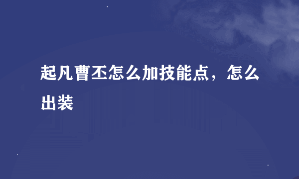 起凡曹丕怎么加技能点，怎么出装