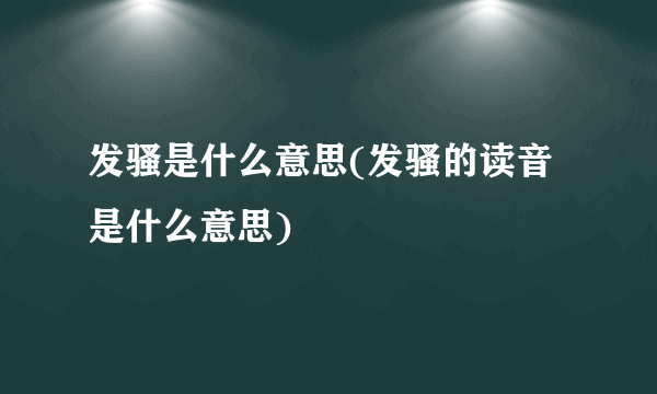 发骚是什么意思(发骚的读音是什么意思)