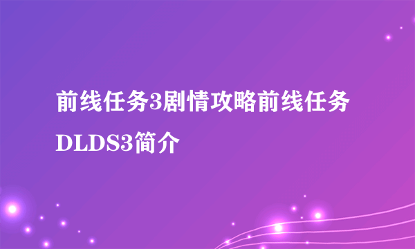 前线任务3剧情攻略前线任务DLDS3简介