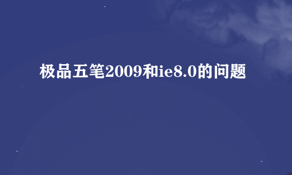 极品五笔2009和ie8.0的问题