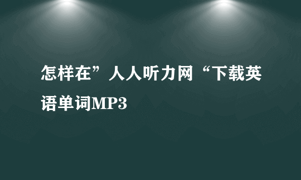 怎样在”人人听力网“下载英语单词MP3