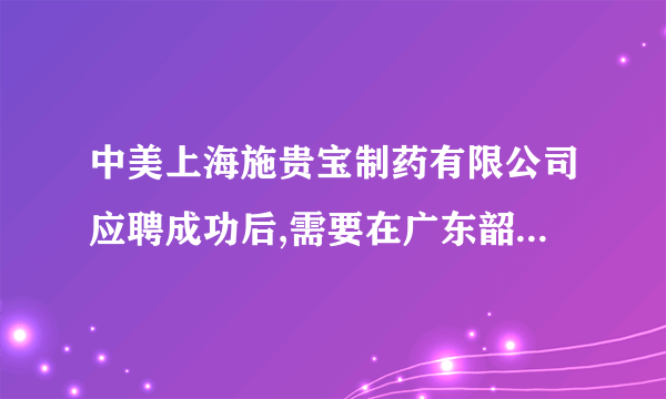 中美上海施贵宝制药有限公司应聘成功后,需要在广东韶关面试么?这个是不是骗人的啊??.