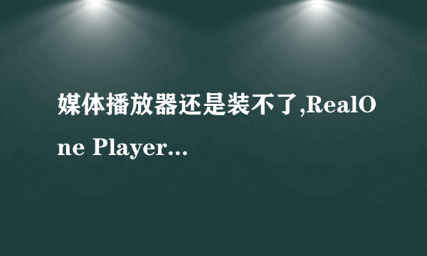 媒体播放器还是装不了,RealOne Player可以装,Windows Media Player装不了~!