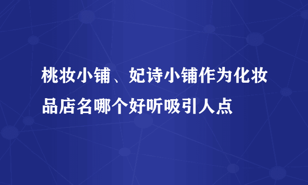 桃妆小铺、妃诗小铺作为化妆品店名哪个好听吸引人点
