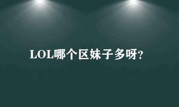 LOL哪个区妹子多呀？
